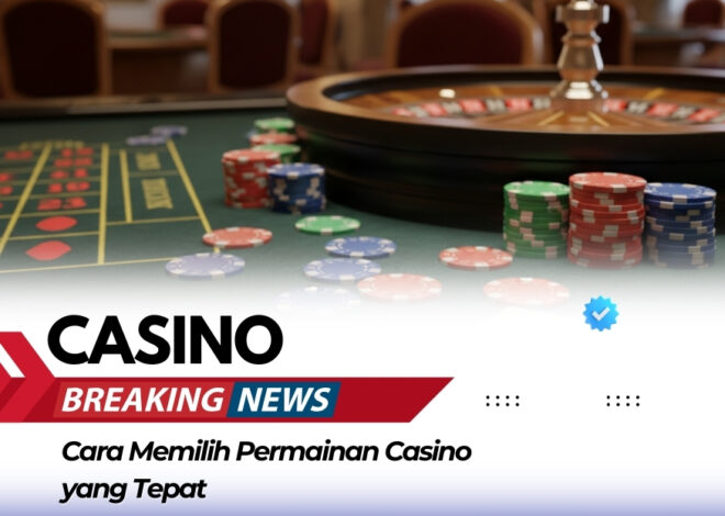 Cara Memilih Permainan Casino yang Tepat