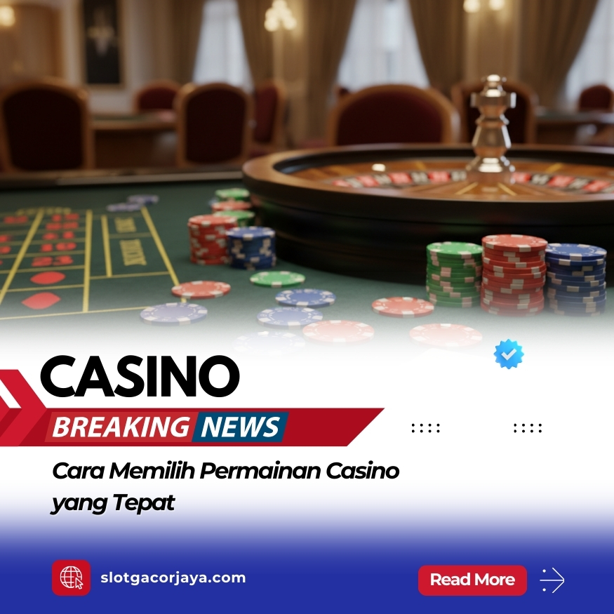 Cara Memilih Permainan Casino yang Tepat